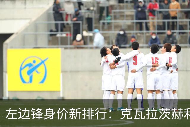 左边锋身价新排行：克瓦拉茨赫利亚居首，维尼修斯略降