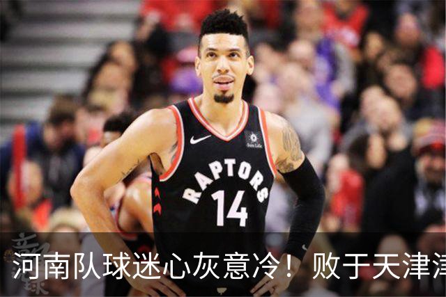 河南队球迷心灰意冷！败于天津津门虎背后的五个原因