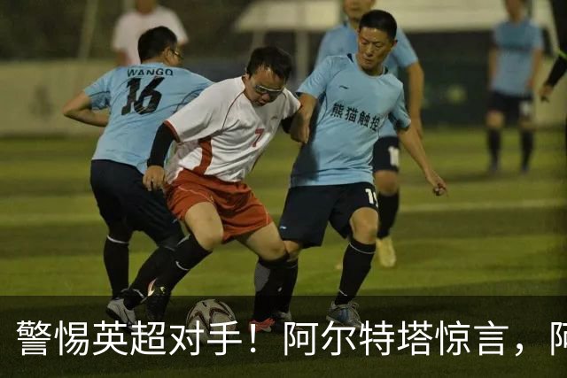 警惕英超对手！阿尔特塔惊言，阿森纳新星激活争冠新形势
